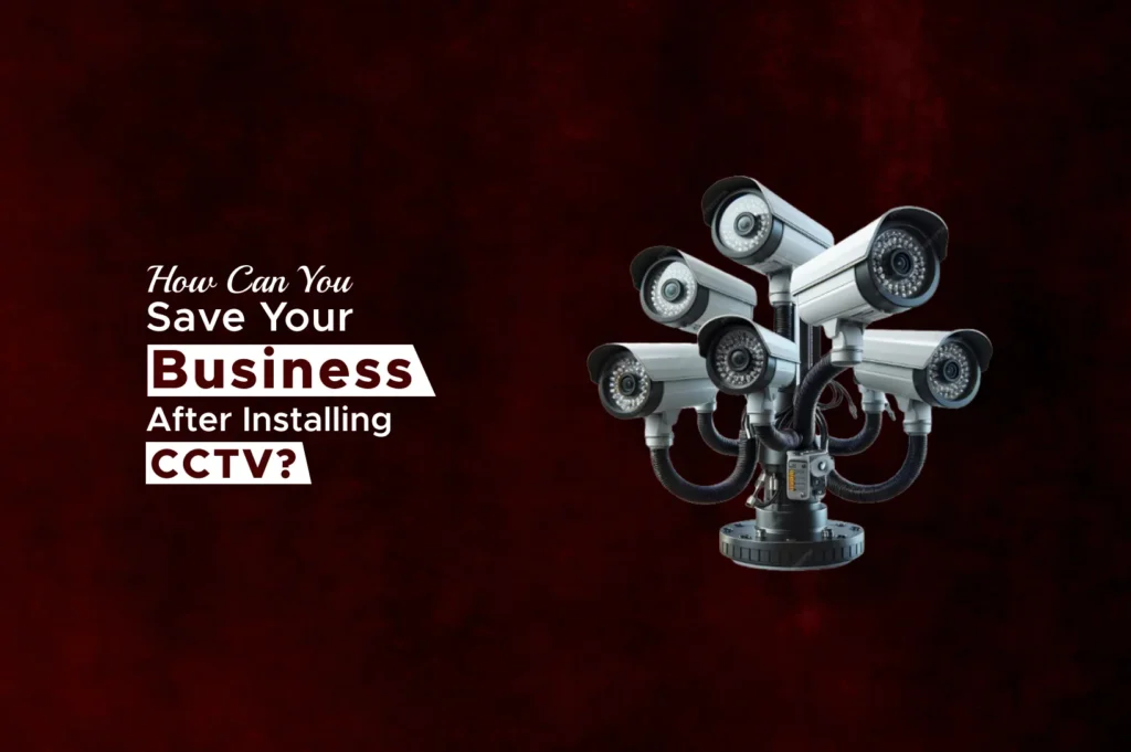 How Can You Save Your Business After Installing CCTV?