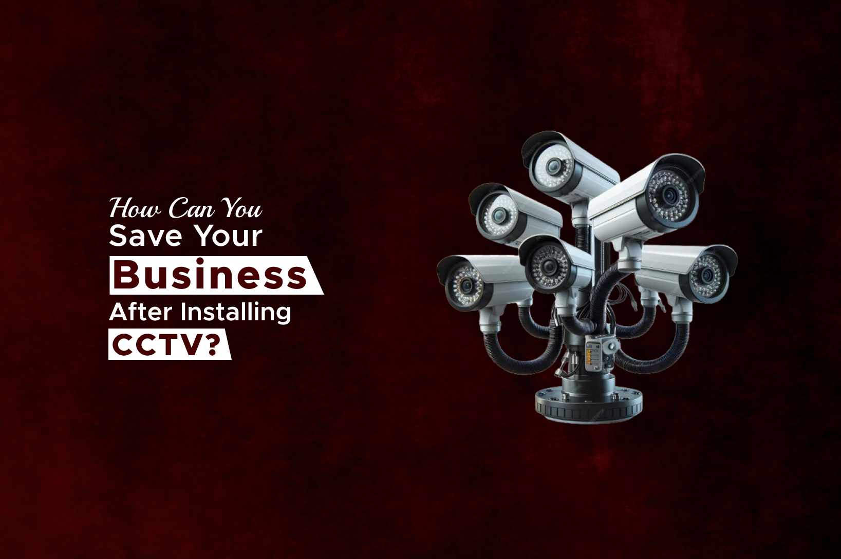 How Can You Save Your Business After Installing CCTV?